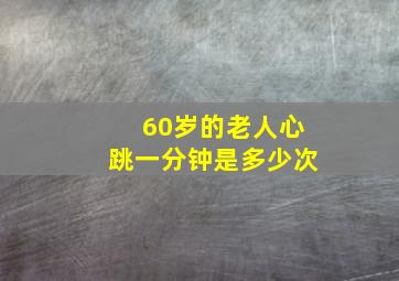 60岁的老人心跳一分钟是多少次