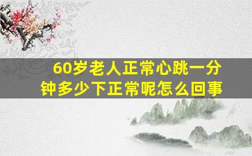 60岁老人正常心跳一分钟多少下正常呢怎么回事