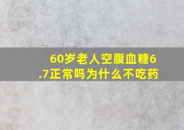 60岁老人空腹血糖6.7正常吗为什么不吃药