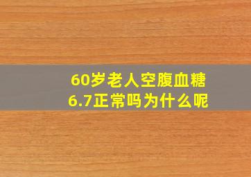 60岁老人空腹血糖6.7正常吗为什么呢