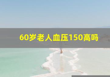 60岁老人血压150高吗