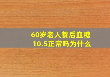 60岁老人餐后血糖10.5正常吗为什么