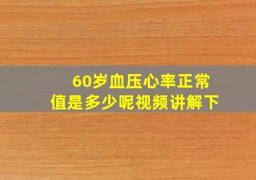 60岁血压心率正常值是多少呢视频讲解下