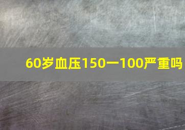 60岁血压150一100严重吗