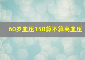 60岁血压150算不算高血压