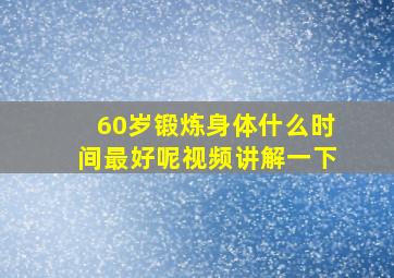 60岁锻炼身体什么时间最好呢视频讲解一下