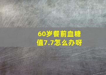 60岁餐前血糖值7.7怎么办呀