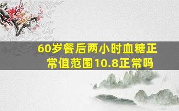 60岁餐后两小时血糖正常值范围10.8正常吗