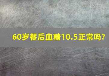 60岁餐后血糖10.5正常吗?