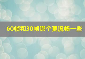 60帧和30帧哪个更流畅一些