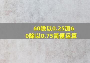 60除以0.25加60除以0.75简便运算