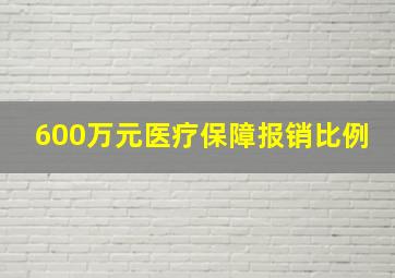 600万元医疗保障报销比例