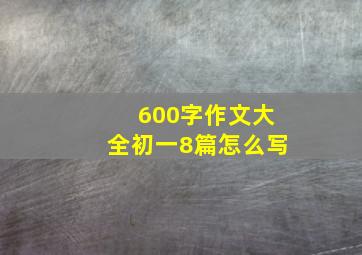 600字作文大全初一8篇怎么写