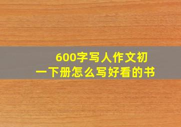 600字写人作文初一下册怎么写好看的书