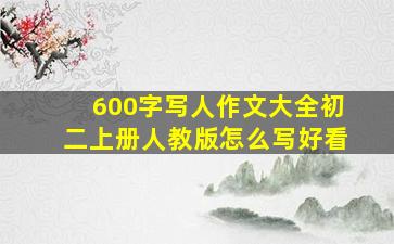 600字写人作文大全初二上册人教版怎么写好看