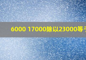 6000+17000除以23000等于几