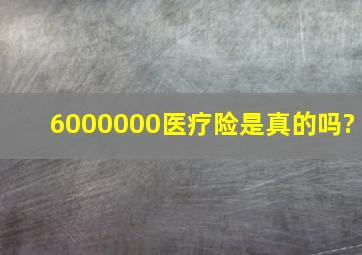 6000000医疗险是真的吗?