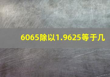 6065除以1.9625等于几