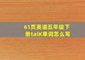 61页英语五年级下册talK单词怎么写