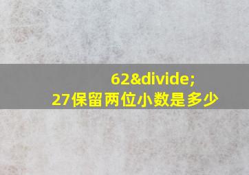 62÷27保留两位小数是多少