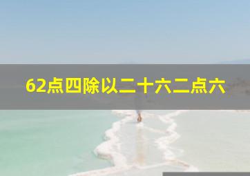 62点四除以二十六二点六