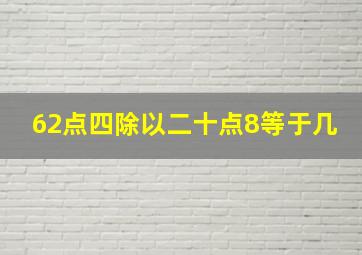 62点四除以二十点8等于几