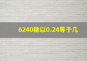 6240除以0.24等于几