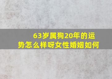 63岁属狗20年的运势怎么样呀女性婚姻如何