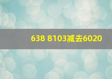 638+8103减去6020