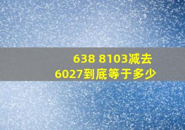 638+8103减去6027到底等于多少