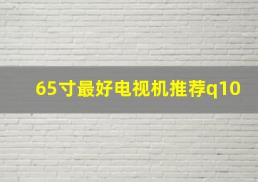 65寸最好电视机推荐q10