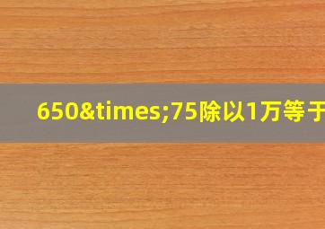 650×75除以1万等于几