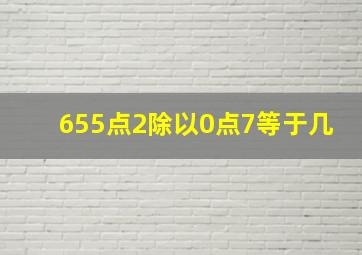 655点2除以0点7等于几