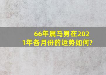 66年属马男在2021年各月份的运势如何?