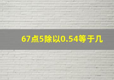 67点5除以0.54等于几