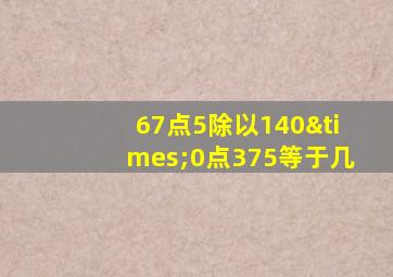 67点5除以140×0点375等于几