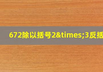 672除以括号2×3反括号