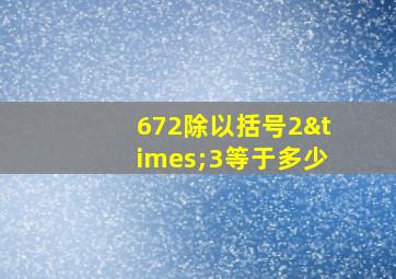 672除以括号2×3等于多少