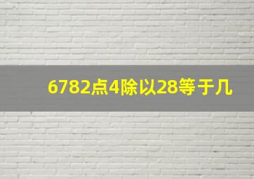 6782点4除以28等于几