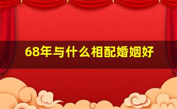 68年与什么相配婚姻好