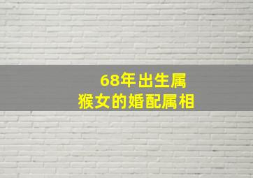 68年出生属猴女的婚配属相