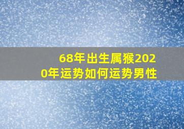 68年出生属猴2020年运势如何运势男性