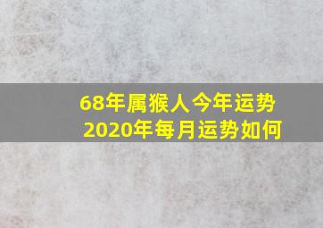 68年属猴人今年运势2020年每月运势如何