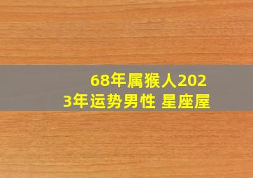 68年属猴人2023年运势男性 星座屋