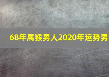 68年属猴男人2020年运势男