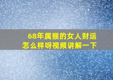 68年属猴的女人财运怎么样呀视频讲解一下