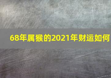 68年属猴的2021年财运如何