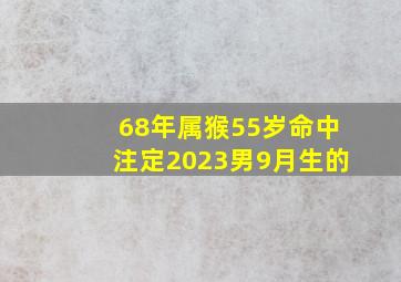 68年属猴55岁命中注定2023男9月生的