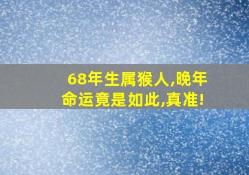 68年生属猴人,晚年命运竟是如此,真准!