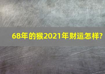 68年的猴2021年财运怎样?